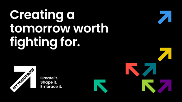 My Tomorrow campaign banner saying creating a tomorrow worth fighting for. Black background with different coloured arrows